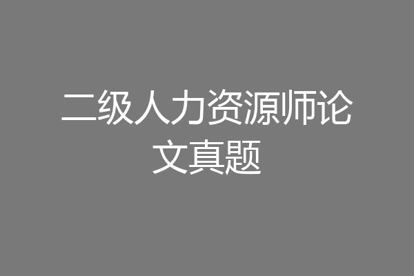 二级人力资源师论文真题
