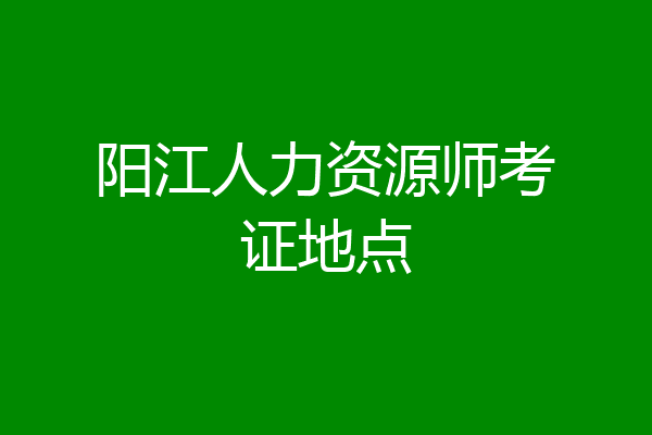 阳江人力资源师考证地点