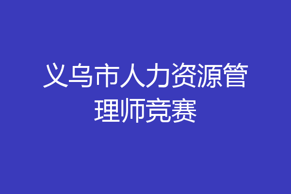义乌市人力资源管理师竞赛