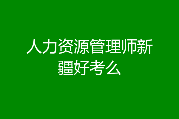 人力资源管理师新疆好考么
