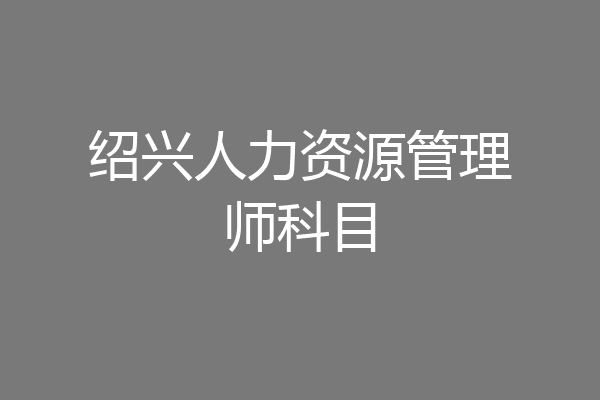 绍兴人力资源管理师科目