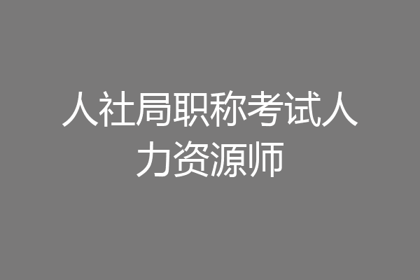 人社局职称考试人力资源师