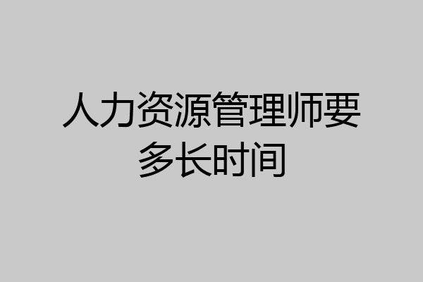 人力资源管理师要多长时间