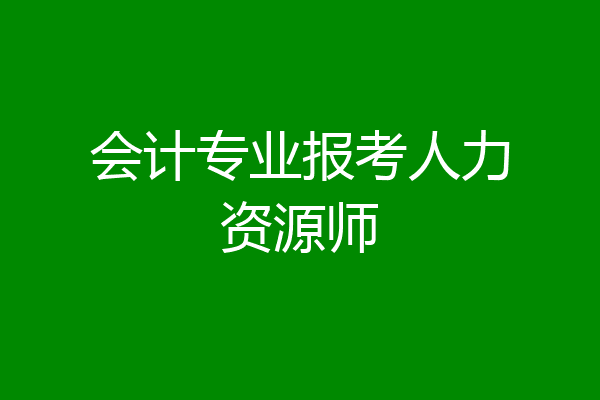 会计专业报考人力资源师