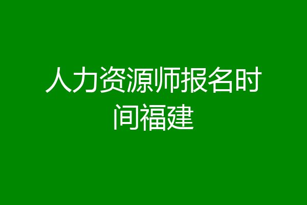 人力资源师报名时间福建