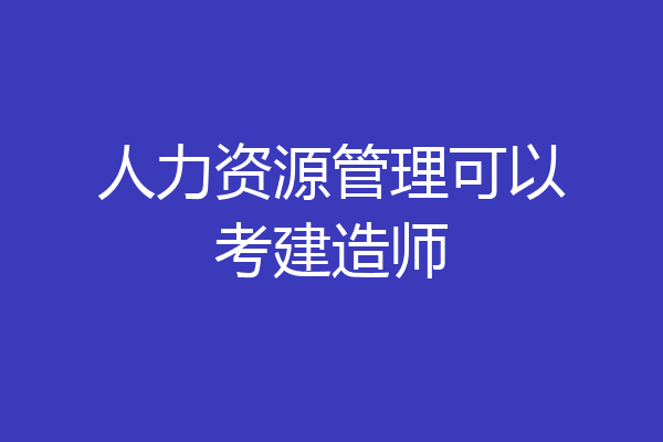 人力资源管理可以考建造师