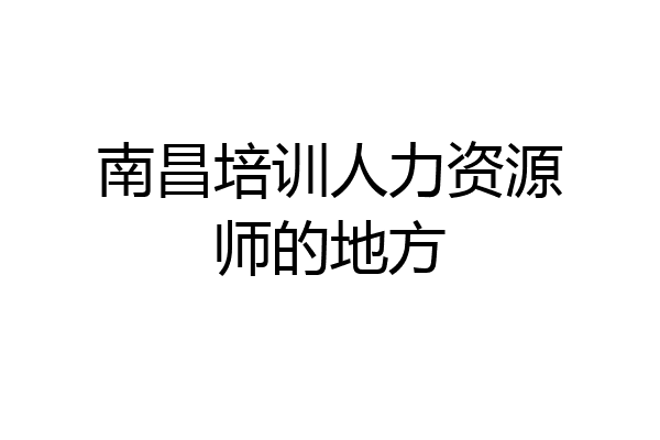 南昌培训人力资源师的地方