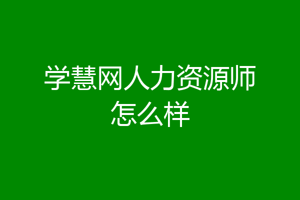 学慧网人力资源师怎么样
