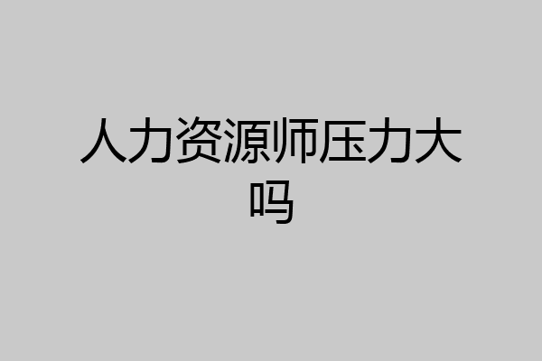 人力资源师压力大吗