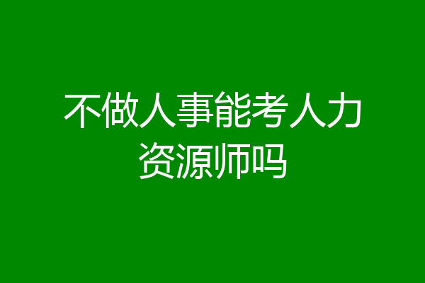 不做人事能考人力资源师吗