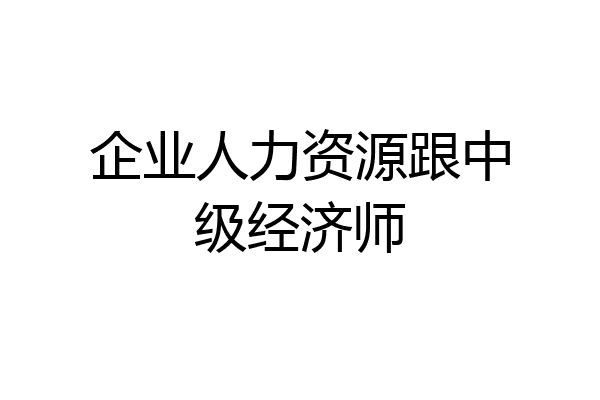 企业人力资源跟中级经济师