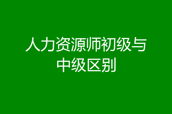 人力资源师初级与中级区别