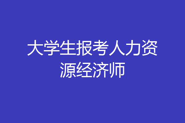 大学生报考人力资源经济师