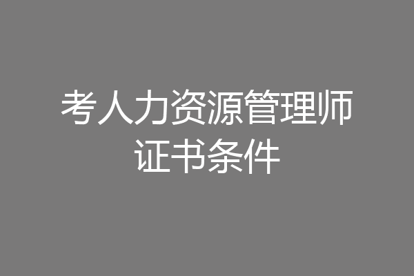 考人力资源管理师证书条件