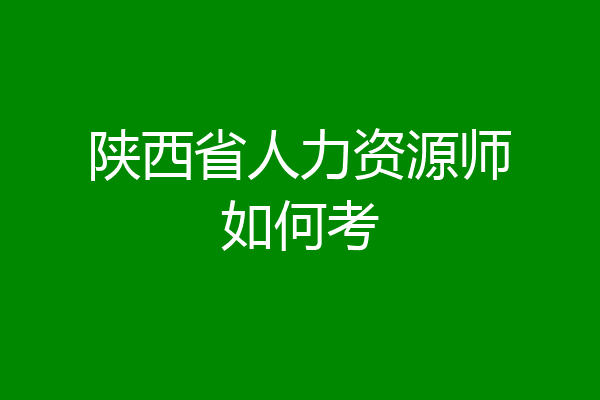 陕西省人力资源师如何考