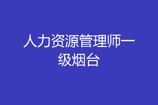 人力资源管理师一级烟台