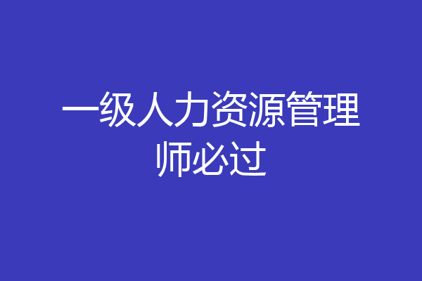 一级人力资源管理师必过
