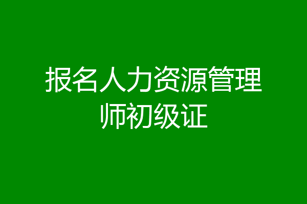 报名人力资源管理师初级证