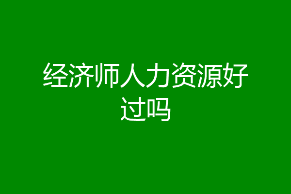 经济师人力资源好过吗