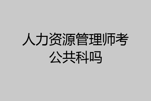 人力资源管理师考公共科吗