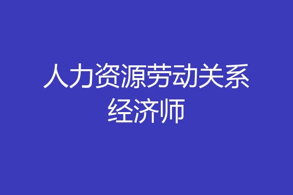 人力资源劳动关系经济师