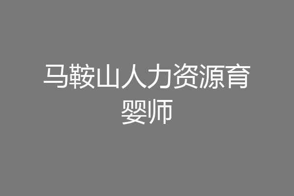 马鞍山人力资源育婴师