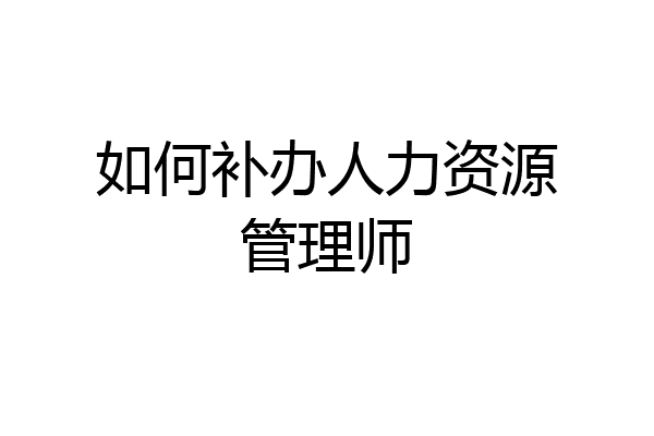 如何补办人力资源管理师