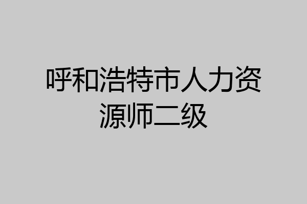 呼和浩特市人力资源师二级