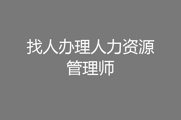 找人办理人力资源管理师