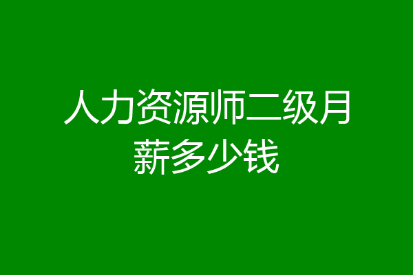 人力资源师二级月薪多少钱