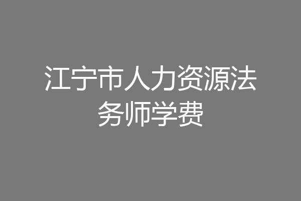 江宁市人力资源法务师学费