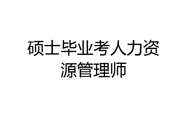 硕士毕业考人力资源管理师