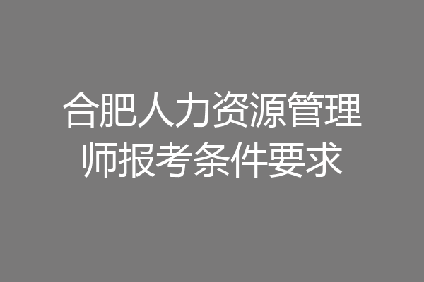 合肥人力资源管理师报考条件要求
