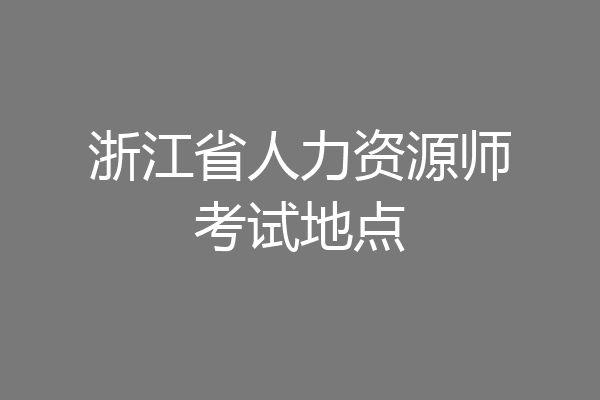 浙江省人力资源师考试地点