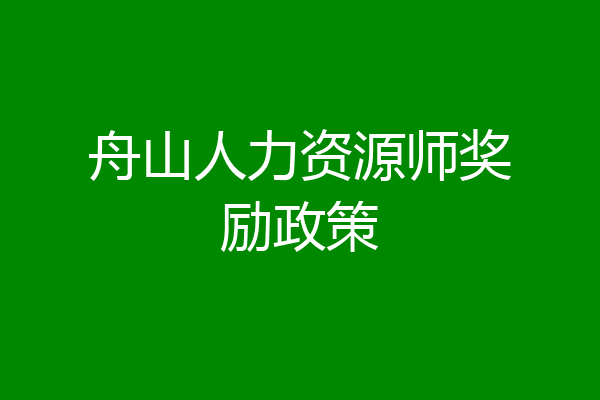 舟山人力资源师奖励政策