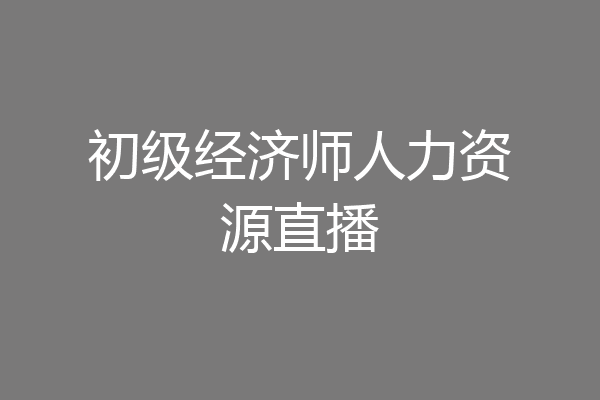 初级经济师人力资源直播