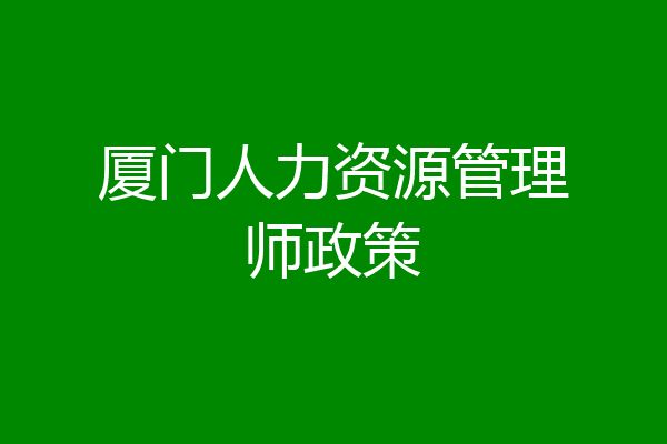 厦门人力资源管理师政策