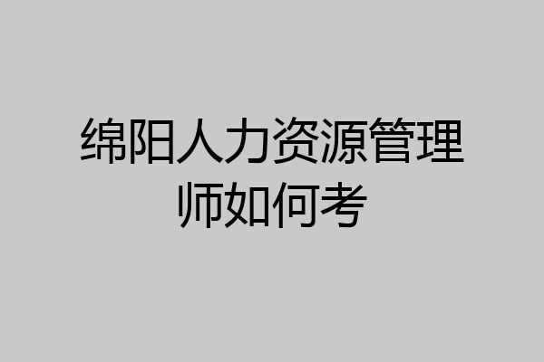 绵阳人力资源管理师如何考