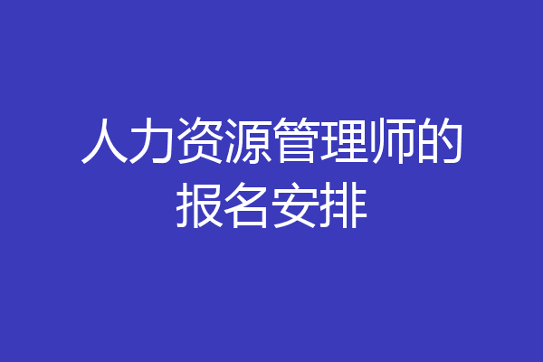 人力资源管理师的报名安排