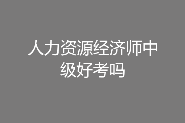 人力资源经济师中级好考吗