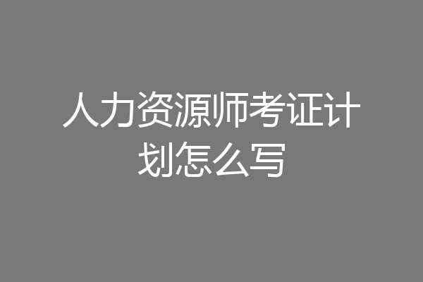 人力资源师考证计划怎么写
