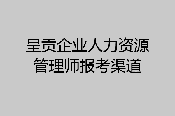 呈贡企业人力资源管理师报考渠道
