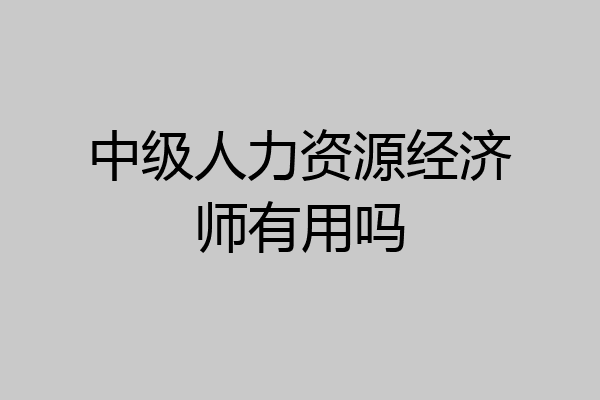 中级人力资源经济师有用吗