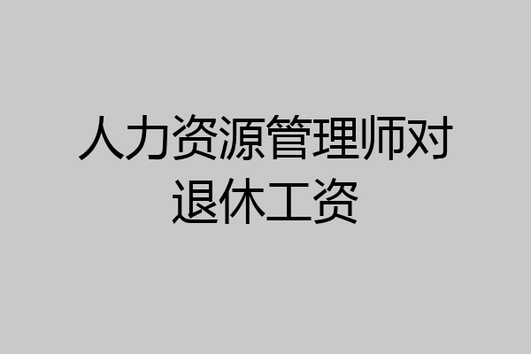 人力资源管理师对退休工资