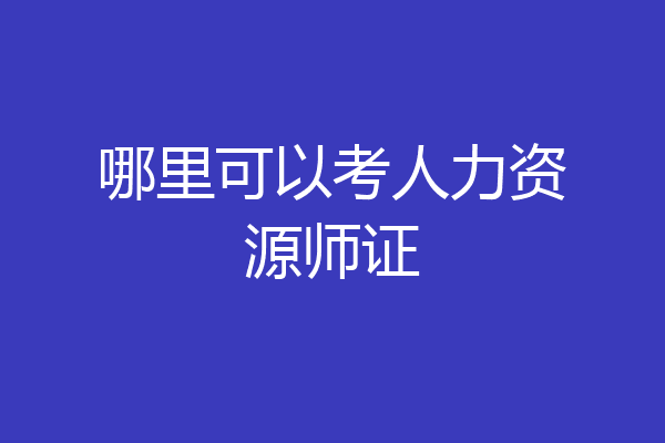 哪里可以考人力资源师证