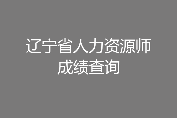 辽宁省人力资源师成绩查询