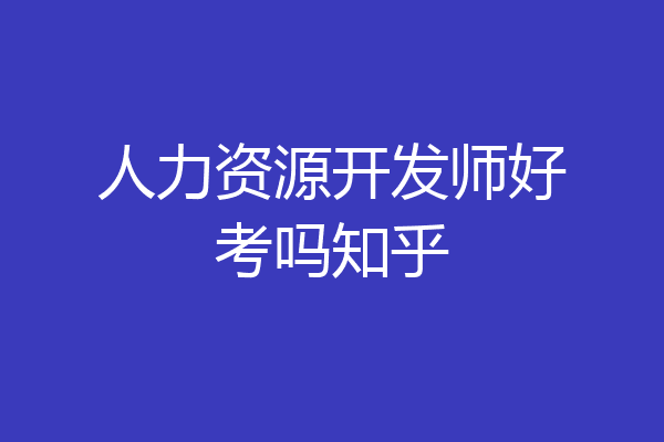 人力资源开发师好考吗知乎