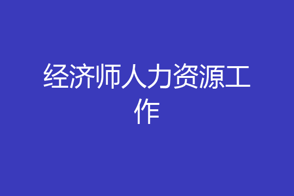 经济师人力资源工作