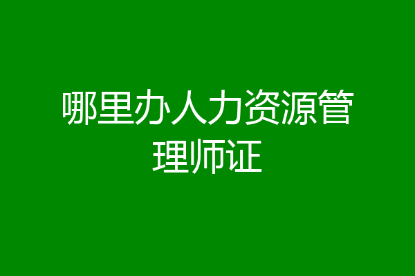 哪里办人力资源管理师证