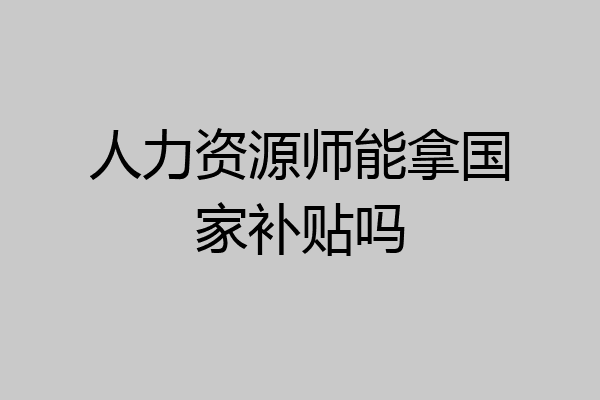 人力资源师能拿国家补贴吗